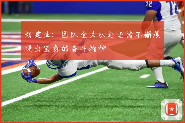 刘建业：团队全力以赴坚持不懈展现出宝贵的奋斗精神