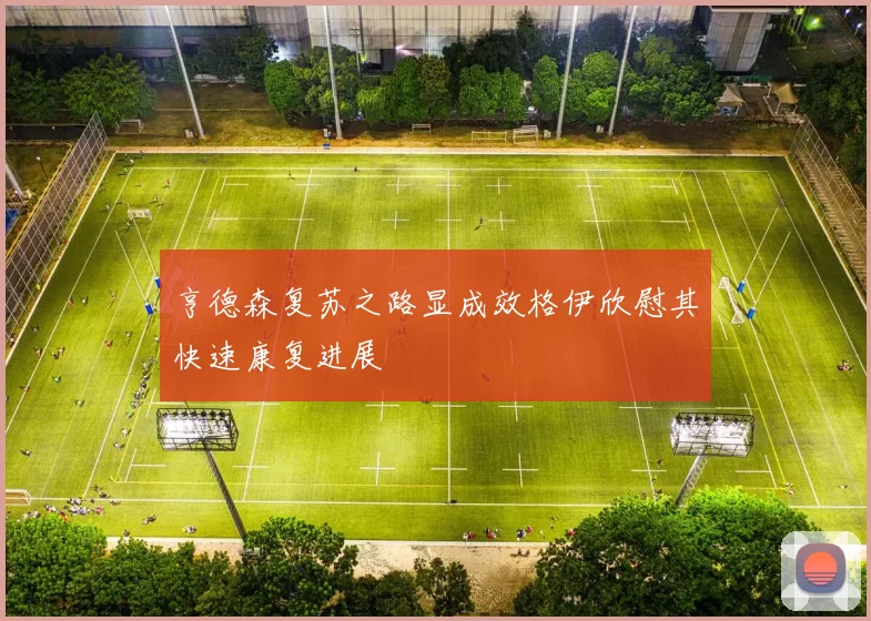 亨德森复苏之路显成效格伊欣慰其快速康复进展
