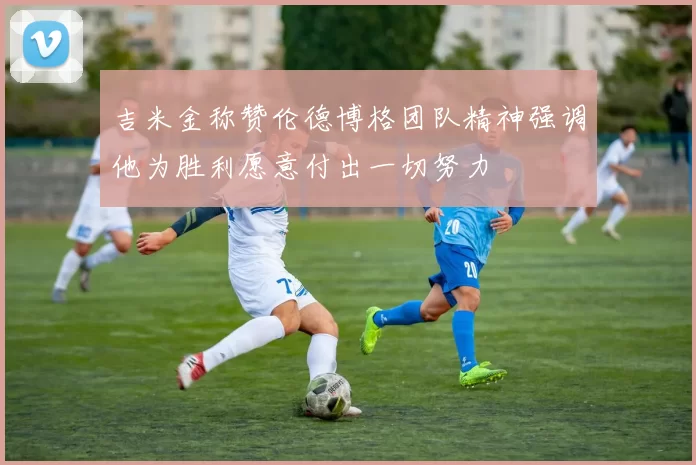 吉米金称赞伦德博格团队精神强调他为胜利愿意付出一切努力