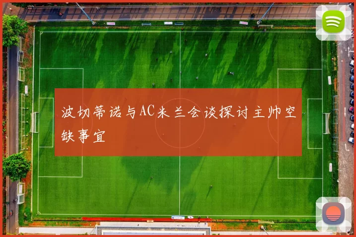 波切蒂诺与AC米兰会谈探讨主帅空缺事宜