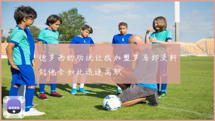 德罗西的劝说让我加盟罗马却没料到他会如此迅速离职