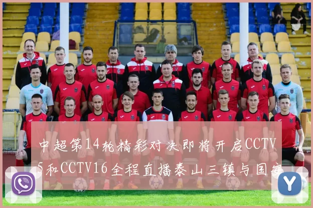 中超第14轮精彩对决即将开启CCTV5和CCTV16全程直播泰山三镇与国安河南之战